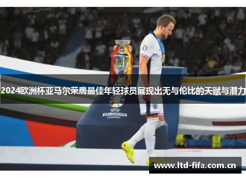 2024欧洲杯亚马尔荣膺最佳年轻球员展现出无与伦比的天赋与潜力 2024欧洲杯亚马尔荣膺最佳年轻球员展现出无与伦比的天赋与潜力