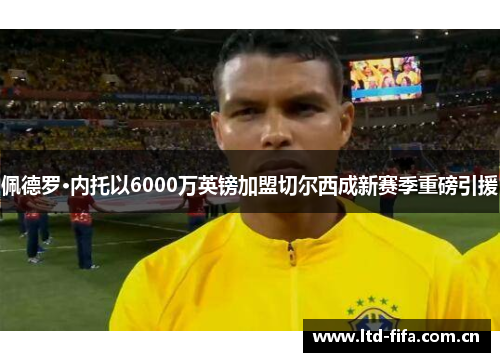 佩德罗·内托以6000万英镑加盟切尔西成新赛季重磅引援 佩德罗·内托以6000万英镑加盟切尔西成新赛季重磅引援